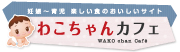 妊娠〜育児 楽しい食のおいしいサイト わこちゃんカフェ