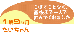 1歳9か月 たいちゃん こぼすことなく、最後まで一人で飲んでくれました