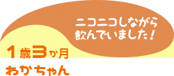 1歳3か月 わかちゃん ニコニコしながら飲んでいました!