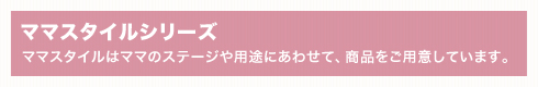 �y�}�}�X�^�C���V���[�Y�z�}�}�X�^�C���̓}�}�̃X�e�[�W��p�r�ɂ��킹�āA���i�����p�ӂ��Ă��܂��B